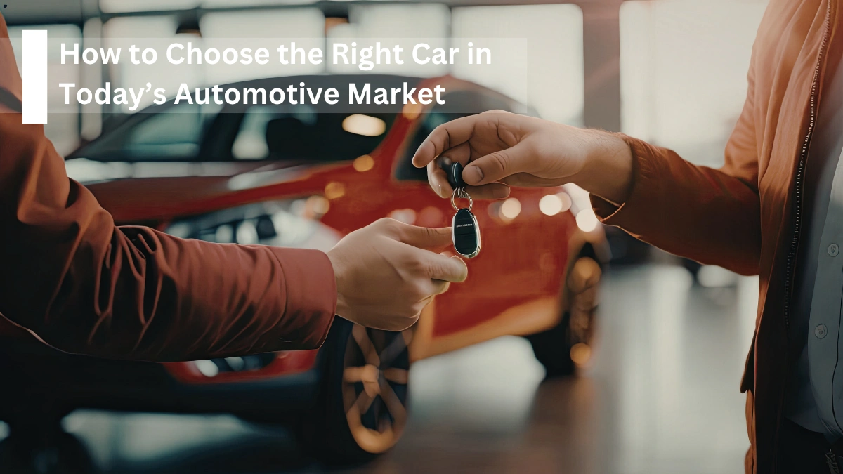 How to Choose the Right Car in Today’s Automotive Market
